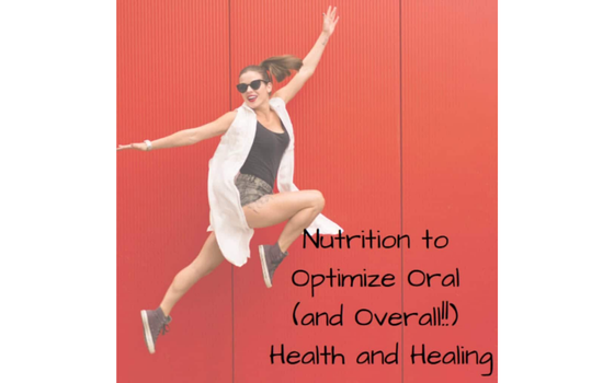 Nutrition to Optimize Oral (and Overall!!) Health and Healing